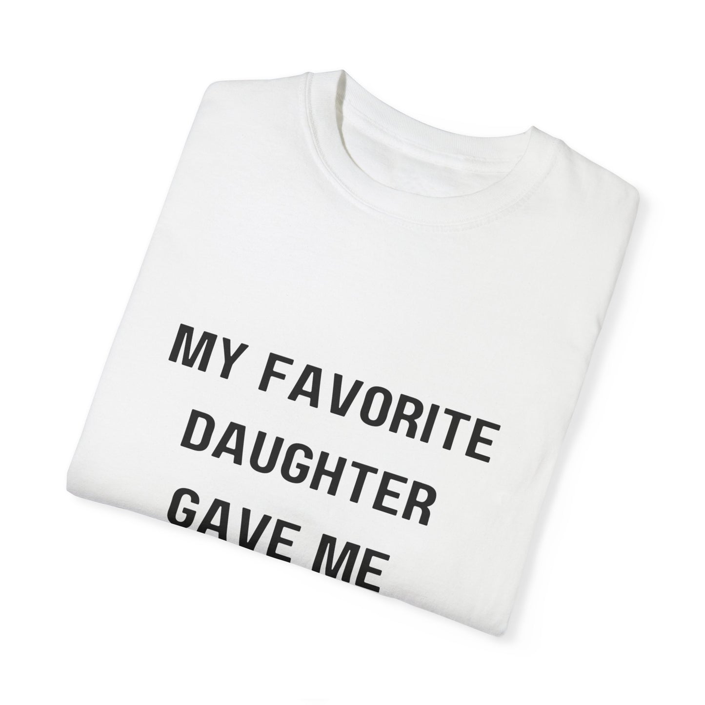 For Dad | My Favorite Daughter Gave Me This Shirt Unisex Garment-Dyed T-shirt